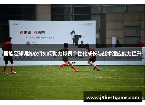 智能足球训练软件如何助力球员个性化成长与战术适应能力提升