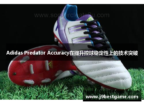 Adidas Predator Accuracy在提升控球稳定性上的技术突破