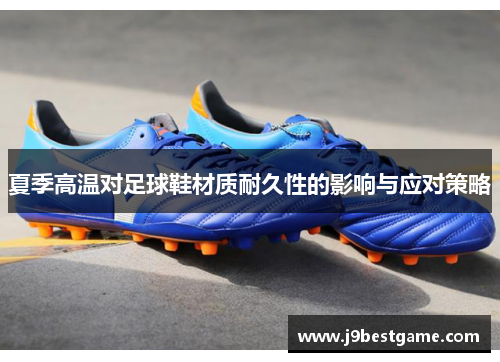 夏季高温对足球鞋材质耐久性的影响与应对策略