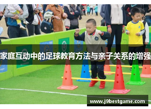 家庭互动中的足球教育方法与亲子关系的增强