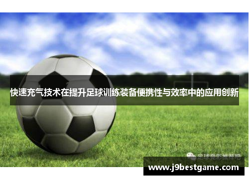 快速充气技术在提升足球训练装备便携性与效率中的应用创新